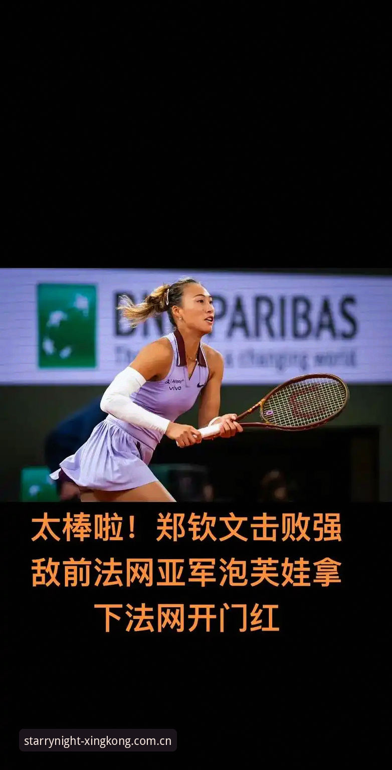 法网女单抽签揭晓：郑钦文保分压力巨大，王欣瑜领衔中国军团——星空体育平台独家解析